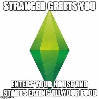 Sims logic | STRANGER GREETS YOU; ENTERS YOUR HOUSE AND STARTS EATING ALL YOUR FOOD | image tagged in sims logic | made w/ Imgflip meme maker