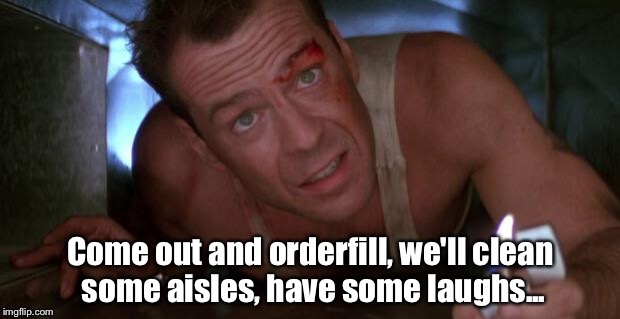 Die Hard | Come out and orderfill, we'll clean some aisles, have some laughs... | image tagged in die hard | made w/ Imgflip meme maker