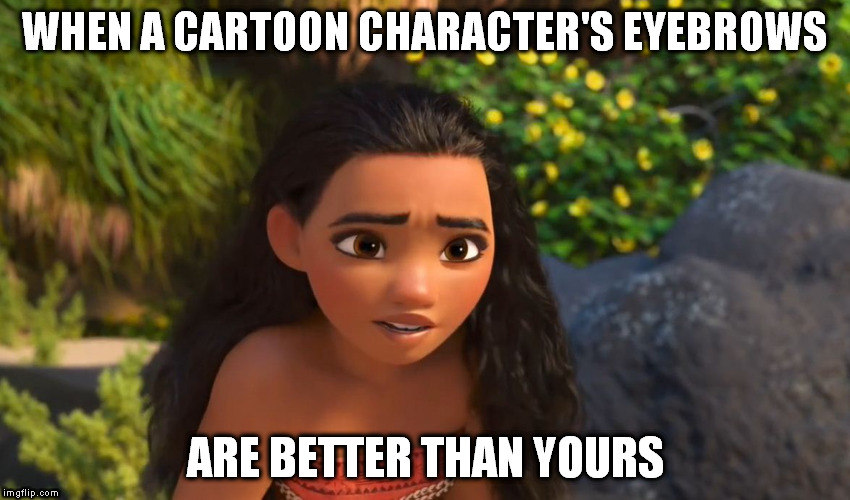 WHEN A CARTOON CHARACTER'S EYEBROWS; ARE BETTER THAN YOURS | image tagged in eyebrows,moana | made w/ Imgflip meme maker