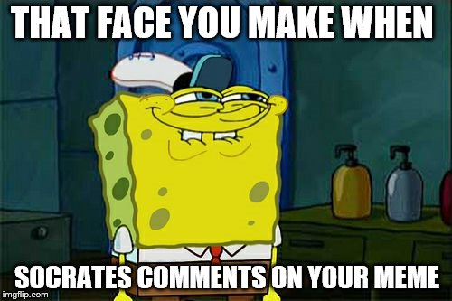 Dont You Like My Meme Too Squidward



 | THAT FACE YOU MAKE WHEN; SOCRATES COMMENTS ON YOUR MEME | image tagged in memes,dont you squidward,socrates | made w/ Imgflip meme maker
