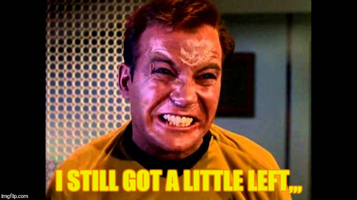 Kirk angry,,, | I STILL GOT A LITTLE LEFT,,, | image tagged in kirk angry   | made w/ Imgflip meme maker