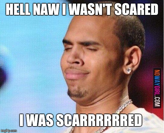 Chris Brown | HELL NAW I WASN'T SCARED; I WAS SCARRRRRRED | image tagged in chris brown | made w/ Imgflip meme maker