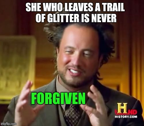 Ancient Aliens Meme | SHE WHO LEAVES A TRAIL OF GLITTER IS NEVER FORGIVEN | image tagged in memes,ancient aliens | made w/ Imgflip meme maker