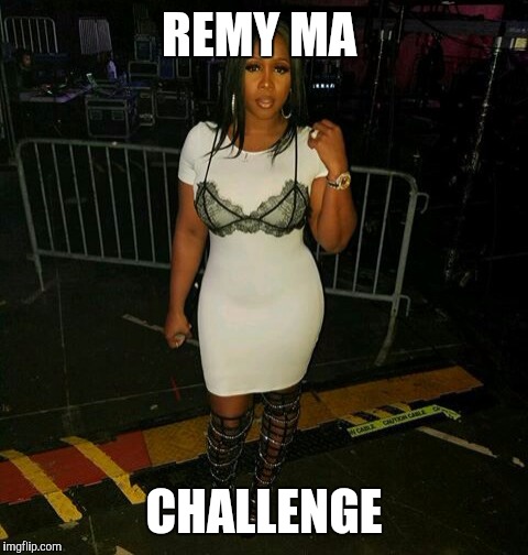 REMY MA; CHALLENGE | image tagged in when you know you fine | made w/ Imgflip meme maker