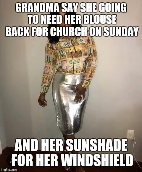 GRANDMA SAY SHE GOING TO NEED HER BLOUSE BACK FOR CHURCH ON SUNDAY; AND HER SUNSHADE FOR HER WINDSHIELD | image tagged in grandma say | made w/ Imgflip meme maker