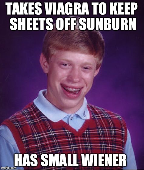 Bad Luck Brian Meme | TAKES VIAGRA TO KEEP SHEETS OFF SUNBURN HAS SMALL WIENER | image tagged in memes,bad luck brian | made w/ Imgflip meme maker