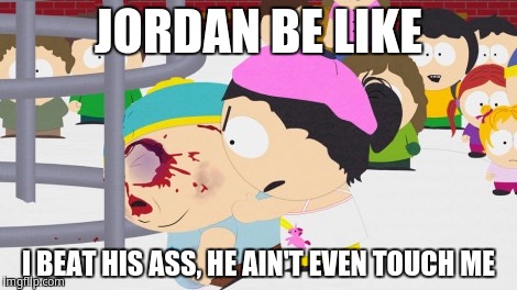 Jordan Be Like, i beat his ass, he ain't even touch me | JORDAN BE LIKE; I BEAT HIS ASS, HE AIN'T EVEN TOUCH ME | image tagged in south park | made w/ Imgflip meme maker