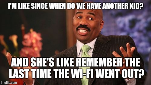 Steve Harvey Meme | I'M LIKE SINCE WHEN DO WE HAVE ANOTHER KID? AND SHE'S LIKE REMEMBER THE LAST TIME THE WI-FI WENT OUT? | image tagged in memes,steve harvey | made w/ Imgflip meme maker