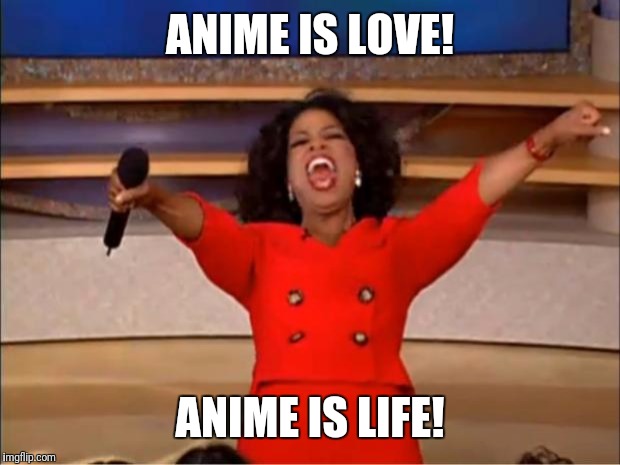 Oprah You Get A Meme | ANIME IS LOVE! ANIME IS LIFE! | image tagged in memes,oprah you get a | made w/ Imgflip meme maker