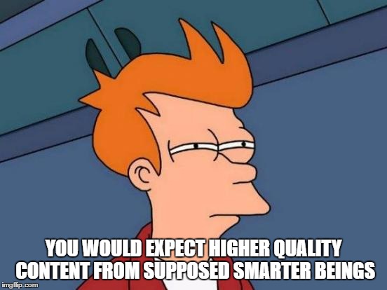 Futurama Fry Meme | YOU WOULD EXPECT HIGHER QUALITY CONTENT FROM SUPPOSED SMARTER BEINGS | image tagged in memes,futurama fry | made w/ Imgflip meme maker