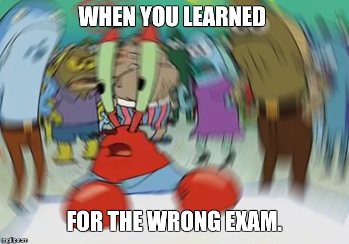 Mr Krabs Blur Meme Meme | WHEN YOU LEARNED; FOR THE WRONG EXAM. | image tagged in memes,mr krabs blur meme | made w/ Imgflip meme maker