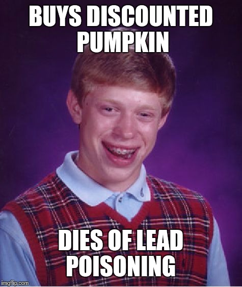 Bad Luck Brian Meme | BUYS DISCOUNTED PUMPKIN DIES OF LEAD POISONING | image tagged in memes,bad luck brian | made w/ Imgflip meme maker
