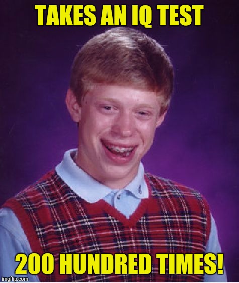 Bad Luck Brian Meme | TAKES AN IQ TEST 200 HUNDRED TIMES! | image tagged in memes,bad luck brian | made w/ Imgflip meme maker