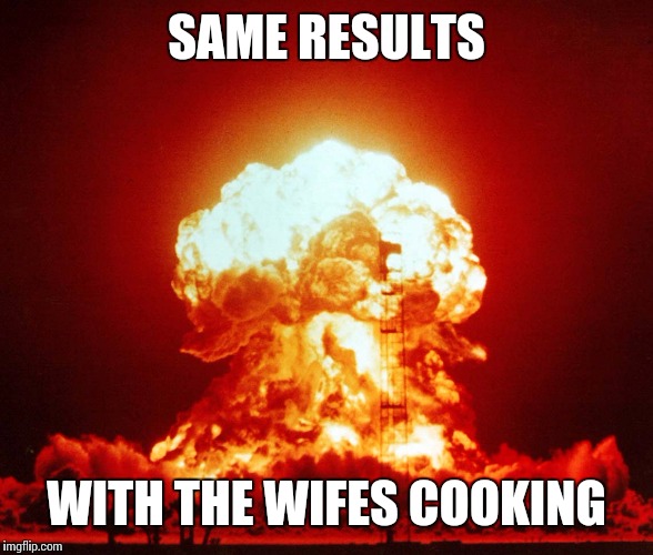 SAME RESULTS WITH THE WIFES COOKING | made w/ Imgflip meme maker