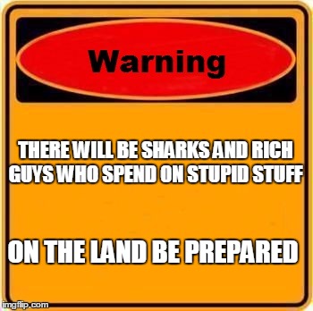Warning Sign Meme | THERE WILL BE SHARKS AND RICH GUYS WHO SPEND ON STUPID STUFF; ON THE LAND BE PREPARED | image tagged in memes,warning sign | made w/ Imgflip meme maker