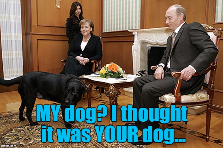 Maybe it was raining... :) | MY dog? I thought it was YOUR dog... | image tagged in putin  merkel,memes,animals,dogs,politics,putin | made w/ Imgflip meme maker