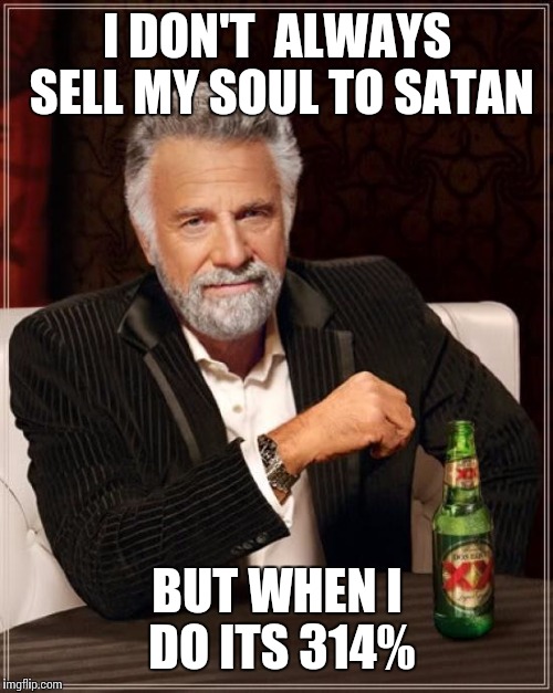 The Most Interesting Man In The World Meme | I DON'T  ALWAYS SELL MY SOUL TO SATAN BUT WHEN I DO ITS 314% | image tagged in memes,the most interesting man in the world | made w/ Imgflip meme maker
