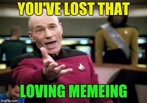 Picard Wtf Meme | YOU'VE LOST THAT LOVING MEMEING | image tagged in memes,picard wtf | made w/ Imgflip meme maker