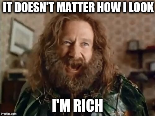 What Year Is It | IT DOESN'T MATTER HOW I LOOK; I'M RICH | image tagged in memes,what year is it | made w/ Imgflip meme maker