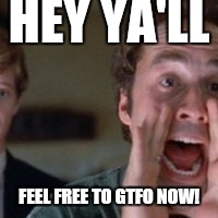 Every time certain relatives come to town.....  | HEY YA'LL FEEL FREE TO GTFO NOW! | image tagged in dra's,family | made w/ Imgflip meme maker
