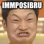 Immposibru | IMMPOSIBRU | image tagged in immposibru | made w/ Imgflip meme maker