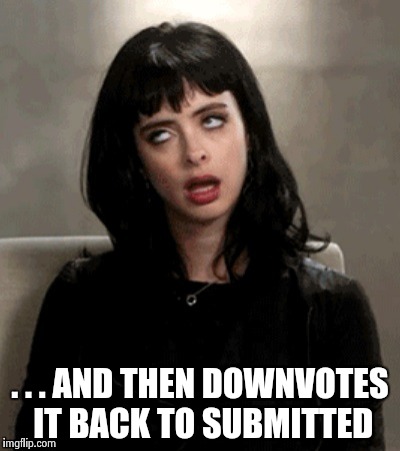 . . . AND THEN DOWNVOTES IT BACK TO SUBMITTED | image tagged in kristen ritter | made w/ Imgflip meme maker