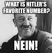 Bad Joke Hitler | WHAT IS HITLER'S FAVORITE NUMBER? NEIN! | image tagged in bad joke hitler | made w/ Imgflip meme maker