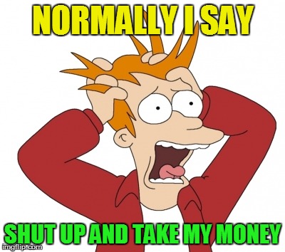 NORMALLY I SAY SHUT UP AND TAKE MY MONEY | made w/ Imgflip meme maker