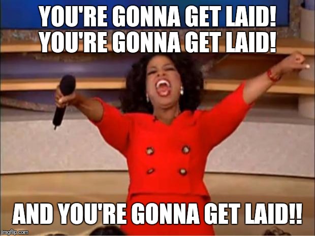 Oprah You Get A Meme | YOU'RE GONNA GET LAID! YOU'RE GONNA GET LAID! AND YOU'RE GONNA GET LAID!! | image tagged in memes,oprah you get a | made w/ Imgflip meme maker