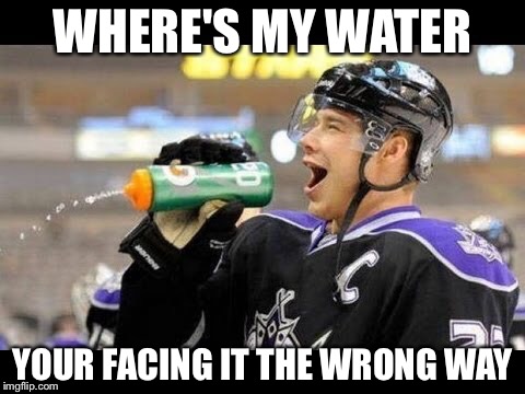 Hockey1 | WHERE'S MY WATER; YOUR FACING IT THE WRONG WAY | image tagged in hockey1 | made w/ Imgflip meme maker