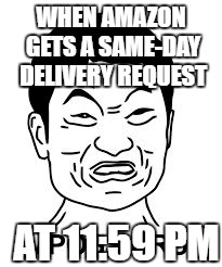 WHEN AMAZON GETS A SAME-DAY DELIVERY REQUEST; AT 11:59 PM | image tagged in impossibru | made w/ Imgflip meme maker
