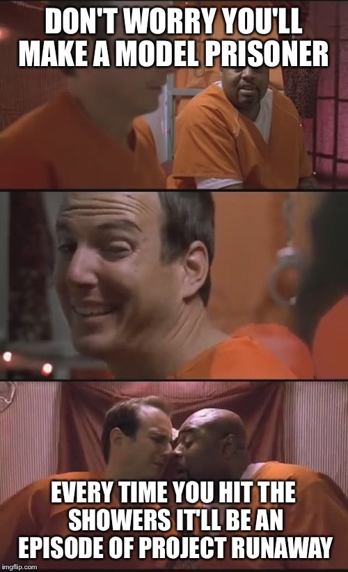 Bad Pun Prison | DON'T WORRY YOU'LL MAKE A MODEL PRISONER; EVERY TIME YOU HIT THE SHOWERS IT'LL BE AN EPISODE OF PROJECT RUNAWAY | image tagged in bad pun prison,memes,funny | made w/ Imgflip meme maker