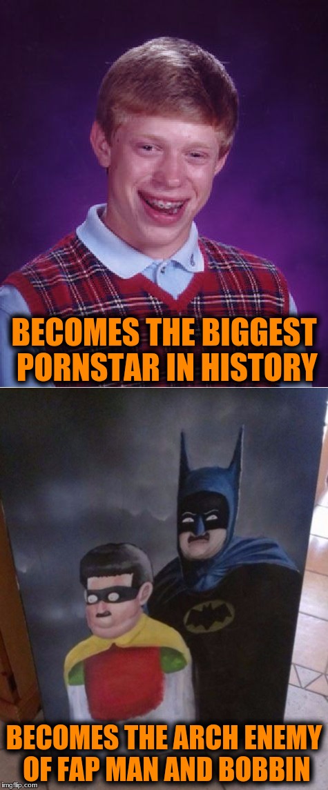 BECOMES THE BIGGEST PORNSTAR IN HISTORY BECOMES THE ARCH ENEMY OF FAP MAN AND BOBBIN | made w/ Imgflip meme maker