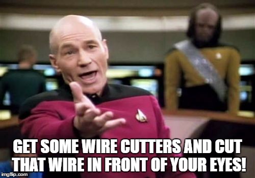 Picard Wtf Meme | GET SOME WIRE CUTTERS AND CUT THAT WIRE IN FRONT OF YOUR EYES! | image tagged in memes,picard wtf | made w/ Imgflip meme maker