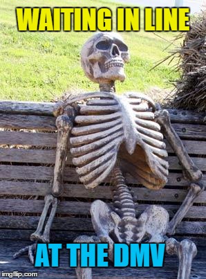 Waiting Skeleton Meme | WAITING IN LINE AT THE DMV | image tagged in memes,waiting skeleton | made w/ Imgflip meme maker