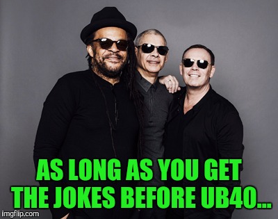 AS LONG AS YOU GET THE JOKES BEFORE UB40... | made w/ Imgflip meme maker