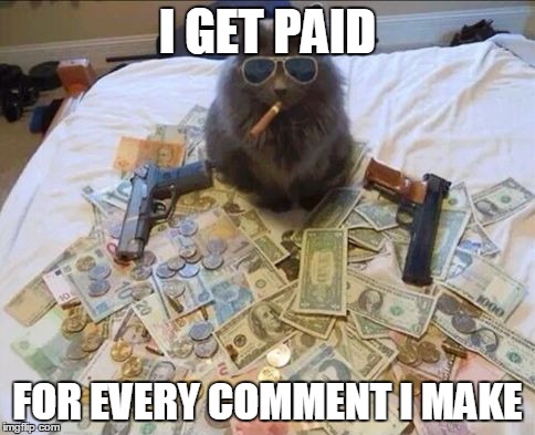 I GET PAID FOR EVERY COMMENT I MAKE | made w/ Imgflip meme maker
