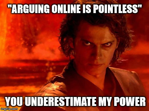 You Underestimate My Power Meme | "ARGUING ONLINE IS POINTLESS"; YOU UNDERESTIMATE MY POWER | image tagged in memes,you underestimate my power | made w/ Imgflip meme maker