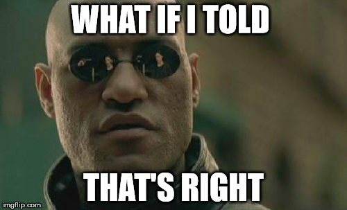 Matrix Morpheus Meme | WHAT IF I TOLD; THAT'S RIGHT | image tagged in memes,matrix morpheus | made w/ Imgflip meme maker