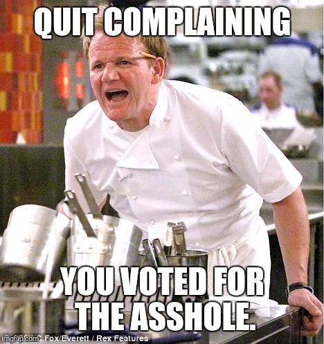 Chef Gordon Ramsay Meme | QUIT COMPLAINING; YOU VOTED FOR THE ASSHOLE. | image tagged in memes,chef gordon ramsay | made w/ Imgflip meme maker