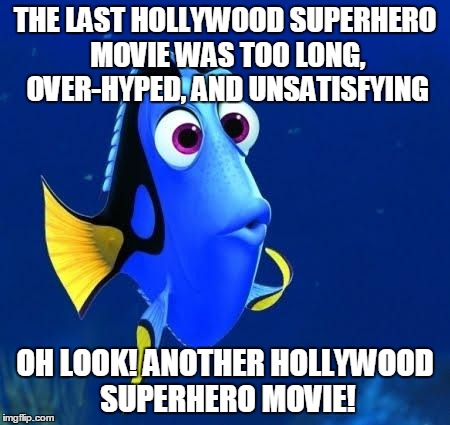 Yet somehow I keep falling for it | THE LAST HOLLYWOOD SUPERHERO MOVIE WAS TOO LONG, OVER-HYPED, AND UNSATISFYING; OH LOOK! ANOTHER HOLLYWOOD SUPERHERO MOVIE! | image tagged in dory,memes,movies,hollywood,superhero,wonder woman | made w/ Imgflip meme maker