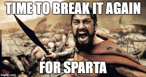 Sparta Leonidas Meme | TIME TO BREAK IT AGAIN; FOR SPARTA | image tagged in memes,sparta leonidas | made w/ Imgflip meme maker