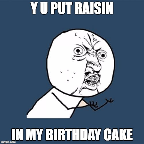 Y U No | Y U PUT RAISIN; IN MY BIRTHDAY CAKE | image tagged in memes,y u no | made w/ Imgflip meme maker