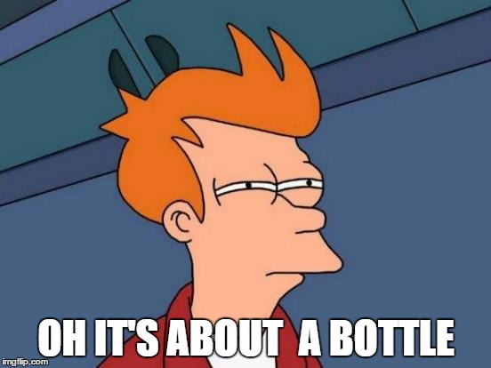 Futurama Fry Meme | OH IT'S ABOUT  A BOTTLE | image tagged in memes,futurama fry | made w/ Imgflip meme maker