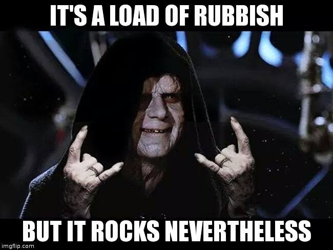 Metal Darth Sidious | IT'S A LOAD OF RUBBISH; BUT IT ROCKS NEVERTHELESS | image tagged in metal darth sidious | made w/ Imgflip meme maker