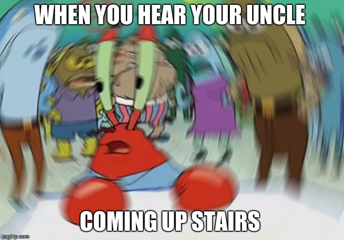 Mr Krabs Blur Meme Meme | WHEN YOU HEAR YOUR UNCLE; COMING UP STAIRS | image tagged in memes,mr krabs blur meme | made w/ Imgflip meme maker