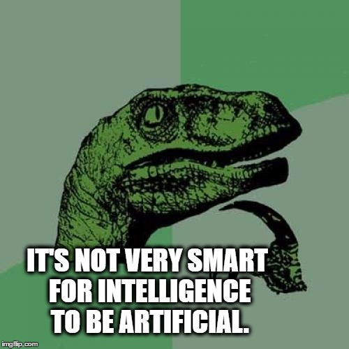 Keep it Real | IT'S NOT VERY SMART FOR INTELLIGENCE TO BE ARTIFICIAL. | image tagged in memes,philosoraptor,artificial intelligence,intelligence | made w/ Imgflip meme maker