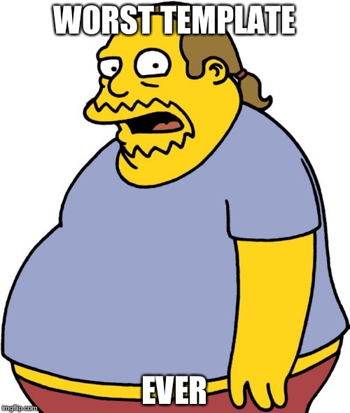 Comic Book Guy | WORST TEMPLATE; EVER | image tagged in memes,comic book guy | made w/ Imgflip meme maker