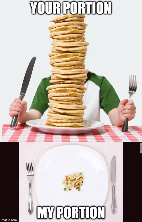 Big appetite VS Small appetite | YOUR PORTION; MY PORTION | image tagged in food,big,small | made w/ Imgflip meme maker