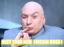 dr evil pinky | MEET YOUR NEW 
FRICKIN BOSS ! | image tagged in dr evil pinky | made w/ Imgflip meme maker